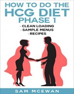 HOW TO DO THE HCG DIET PHASE 1: Clean loading, recipes & sample menus - Book Cover