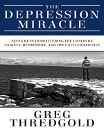 The Depression Miracle: Seven Keys to Shattering the Chains of Anxiety, Depression, and the Unfulfilled Life - Book Cover