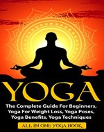 YOGA: The Complete Guide For Beginners, Yoga For Weight Loss, Yoga Poses, Yoga Benefits, Yoga Techniques (Meditation, Yoga For Beginners, Self Love Through Yoga, Yoga Illustrated) - Book Cover