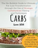 Carbs: The No-Bullshit Guide to Ultimate Fat-Loss Transformation through the Use of Strategic Carbohydrate Timing and Techniques (low carb, low carb recipe, ... beginners, fat loss, fitness and dieting) - Book Cover