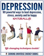Depression: 101 Powerful Ways To Beat Depression, Stress, Anxiety And Be Happy NATURALLY! (Depression cure, depression self help) - Book Cover