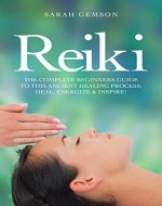 Reiki: The Complete Beginners Guide to This Ancient Healing Process: Heal, Energize and Inspire! - Book Cover