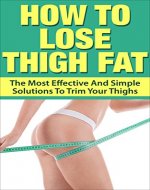 How To Lose Thigh Fat: The Most Effective and Simple Solutions to Trim your Thighs (Cheer-leading, Alpha Female) - Book Cover