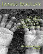 My Life Through Parental Alienation: Alienation IS Child Abuse! - Book Cover