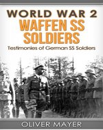 World War 2: Waffen SS Soldiers - Testimonies of German SS Soldiers (World War 2, WW2, WWII, German Soldiers) - Book Cover