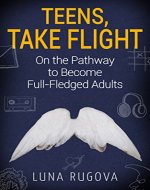 Teens, Take Flight: On the Pathway to Become Full-Fledged Adults - Book Cover