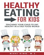 Healthy Eating for Kids: Teaching Your Child to Eat Healthy in a Fast Food World - Book Cover