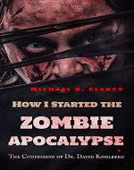 How I Started the Zombie Apocalypse: The Confession of Dr. David Kohlberg (Z-Factor Book 1) - Book Cover