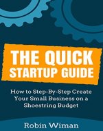 The Quick Startup Guide: Starting a Business (How to Step-By-Step Create Your Small Business on a Shoestring Budget) (The Guide on How to Startup Your Business Book 1) - Book Cover