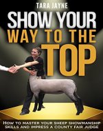 Show Your Way To The Top: How to Master Your Sheep Showmanship Skills and Impress a County Fair Judge - Book Cover