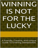 Winning Is Not For The Lucky: A Friendly, Creative, And Unique Guide To Entering Sweepstakes - Book Cover