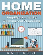 Home Organization: Simplify Your Life By Cleaning And Organizing (minimalism, declutter, simplify your life, tidying up, how to organize your home) - Book Cover