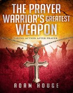 The Prayer Warrior's Greatest Weapon: Taking Action After Prayer - Book Cover