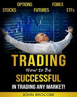 Trading: How to Be Successful in Trading Any Market!: Stocks, Options, Futures, Forex, ETFs (Trading, Trading Strategies, Trading for a Living) - Book Cover