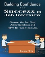 Building Confidence for SUCCESS in Job Interview: Discover the Top Most Asked Questions and Know How To Tackle Them ALL! - Book Cover