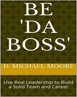 Be 'Da Boss': Use Real Leadership to  Build a Solid Team and Career - Book Cover