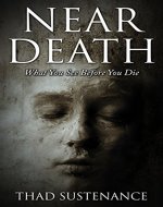 Near Death: What You See Before You Die (Near Death Experience, Death, heaven, afterlife, out of body) - Book Cover