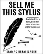Sell Me This Stylus: How to think like a buyer, close more sales, in less time and for more money - Book Cover