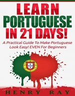 Portuguese: Learn Portuguese In 21 DAYS! - A Practical Guide To Make Portuguese Look Easy! EVEN For Beginners (Spanish, French, German, Italian) - Book Cover