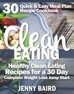 Clean Eating: Healthy Clean Eating Recipes for a 30 Day Complete Weight Loss Jump Start (30 Quick & Easy Meal Plan Recipe Cookbook) - Book Cover
