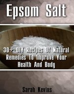 Epsom Salt: 30+ DIY Recipes Of Natural Remedies To Improve Your Health And Body: (Epsom Salt, Benefits of Epsom Salt, Uses of Epsom Salt, Natural Remedies ... Health, Magnesium, Nutrition, Dieting) - Book Cover