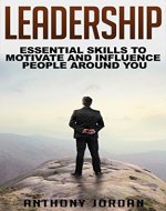 Leadership: Essential Skills to Motivate and Influence People Around You - Maximize Your Leadership Potential (Communication & Coaching, leadership for ... techniques, successful leadership) - Book Cover