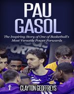 Pau Gasol: The Inspiring Story of One of Basketball's Most Versatile Power Forwards (Basketball Biography Books) - Book Cover