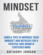 Mindset: Simple Tips to Improve Your Mindset and Refocus For a Positive and Growth-Centered Mind (Mindset, focus, growth, positive, fixed mindset, growth mindset) - Book Cover