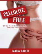 Cellulite Free: 20 Top Tips To Get Rid Of Cellulite And Keep It Off Forever (Weight Loss, Exercise, Skin Care, Recipes) - Book Cover
