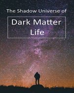 The Shadow Universe of Dark Matter Life: The Metaphysics of Cosmic Energy & Cold Fusion - Book Cover