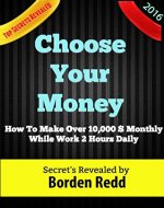 Choose Your Money: How To Make Over 10,000 $ Monthly While Work 2 Hours Daily - Book Cover