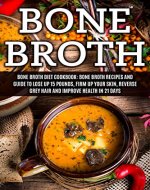 Bone Broth: Bone Broth Diet Cookbook: Bone Broth Recipes and Guide to Lose Up 15 Pounds, Firm up Your Skin, Reverse Grey Hair and Improve Health in 21 ... Broth, Bone Broth Diet, Bone Broth Recipes) - Book Cover