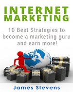 Internet Marketing: 10 Best Strategies to Become a Marketing Guru and Earn More! - Book Cover