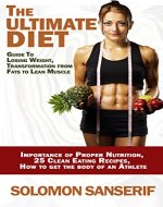 Ultimate Diet: 25 Clean And Delicious Eating Recipes, Guide To Losing Weight, Transformation From Fats to Lean Muscle  Importance of Proper Nutrition, ... Loss, Muscle Gain, Importance Of Sleep) - Book Cover