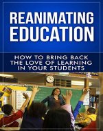 Reanimating Education: How to Bring Back the Love of Learning in Your Students (Teaching Inspiration Book 1) - Book Cover
