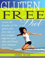 Gluten Free Diet: Learn the benefits of the gluten free diet: how to lose weight, improve your skin and boost your immune system! (Gluten Free Diet, How To Lose Weight, How to Improve Your Skin) - Book Cover
