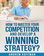 Competitive Advantage: How to Master Your Competition and Develop a Winning Strategy? (competitive advantage, competitive strategy, competition, competing against time) - Book Cover