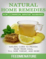 Natural home remedies for common winter ailments: Natural cures to provide relief from cold, flu, sore throat, and more - Book Cover