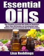 Essential Oils: The Complete Essential Oils Guide for Beginners, More Than 100 Recipes for Creating Non-toxic, Natural & Fragrant Essential Oils for All ... Recipes, Aromatherapy With Essential Oils) - Book Cover