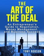The Art of the Deal: An Entrepreneur's Guide to Negotiation, Money Management, and Business Success (The Art of the Deal, How to Be Successful) - Book Cover