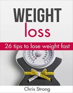 Weight loss: 26 proven tips to lose weight fast (weight loss, lose weight, lose weight fast, weight loss books, weight loss motivation, weight loss training) - Book Cover