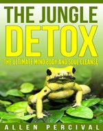 The Jungle Detox: Kambo The ultimate way to detox and cleanse your body (Detox,Detoxing,Cleansing,Cleanse,Addiction,Weight loss,Spiritual,Mind,Body,Soul) - Book Cover