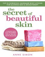The Secret Of Beautiful Skin: Top 25 Gorgeous, Handmade Body Lotions For Glowing Skin & Aromatherapy - Book Cover