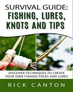 Survival Guide: Fishing, Lures, Knots and Tips: Discover Tactics To Create Your Own Fishing Poles and Lures (SHTF Survival) - Book Cover