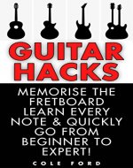 Guitar Hacks: Memorize the Fretboard, Learn Every Note & Quickly Go From Beginner to Expert! (Guitar, Guitar Lessons, Bass Guitar, Fretboard, Ukulele, Guitar Scales, Songwriting, Electric Guitar) - Book Cover