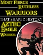 Most Fierce Ruthless Warriors That Shaped History: Ancient Aztec Eagle Warriors