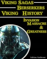 Viking Sagas - Beserkers Viking History: A True Viking Saga Book; Viking Age Invasion, Massacre, and Greatness (Ancient Warriors) - Book Cover
