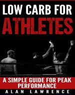 Low Carb For Athletes: A Simple Guide For Peak Performance: Low Carb Diet, Athletic Performance, Gain Muscle, Loss Fat, (Low Carb Diets for Health & Performance Book 1) - Book Cover