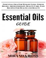 Essential Oils Guide: Essential Oils For Weight Loss, Stress Relief, Aromatherapy, Beauty Care, Easy Recipes For Health & Beauty (Organic Body Care Recipes, Homemade Beauty Products Book 3) - Book Cover