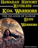 Hawaiian History - Ruthless Koa Warriors: The Islands of Hawaii: Elite Warriors (Most Fierce Ruthless Warriors That Shaped History) - Book Cover